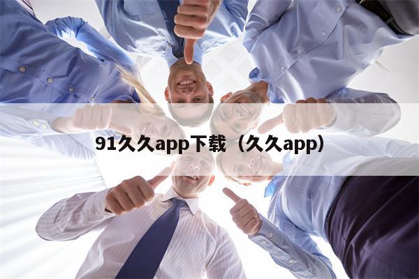 91久久app下载（久久app）