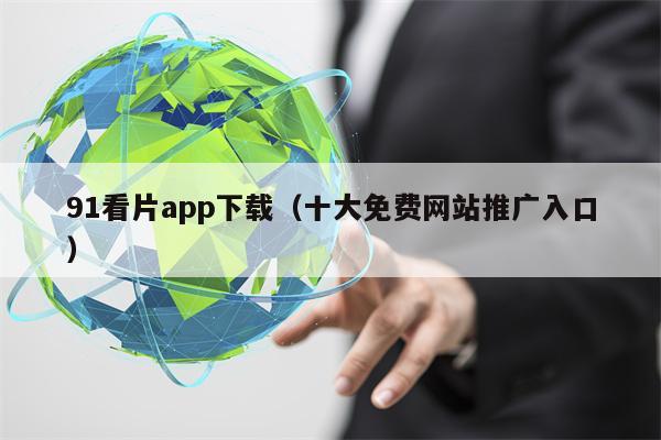 91看片app下载（十大免费网站推广入口）