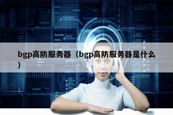 bgp高防服务器（bgp高防服务器是什么）