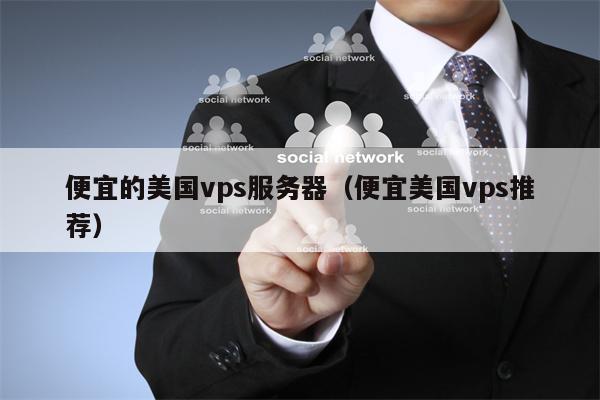 便宜的美国vps服务器（便宜美国vps推荐）