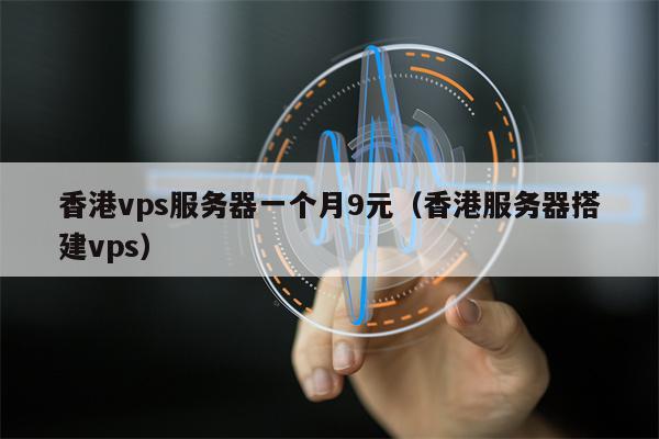 香港vps服务器一个月9元（香港服务器搭建vps）