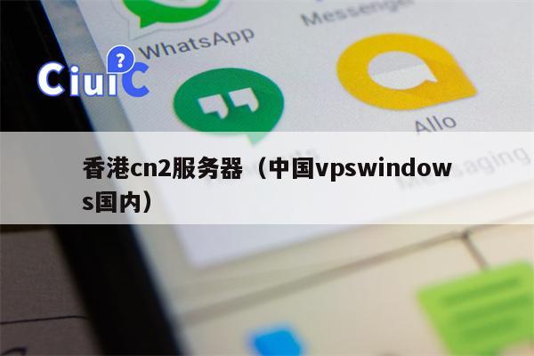 香港cn2服务器（中国vpswindows国内）