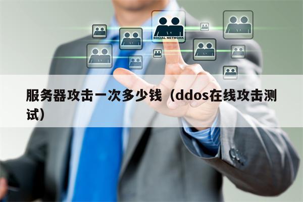 服务器攻击一次多少钱（ddos在线攻击测试）