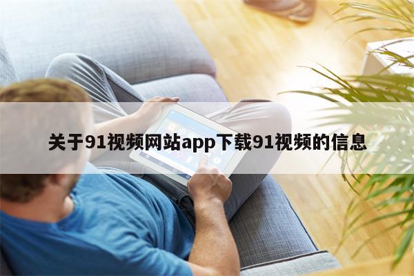 关于91视频网站app下载91视频的信息