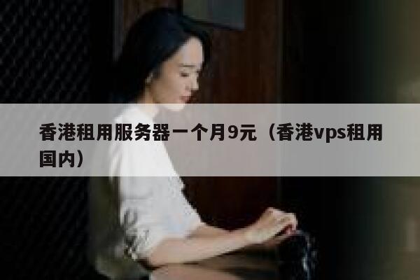 香港租用服务器一个月9元（香港vps租用国内）