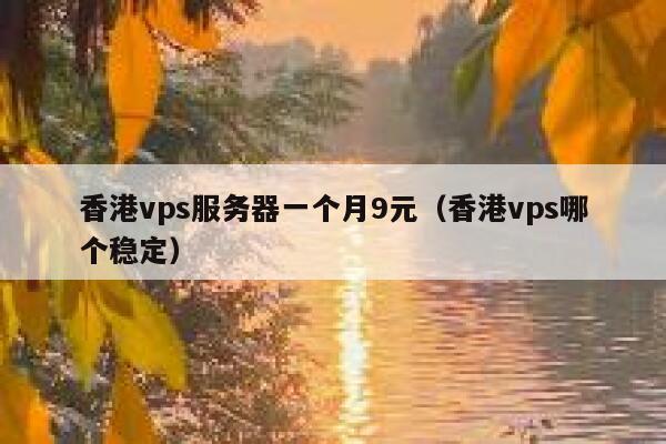 香港vps服务器一个月9元（香港vps哪个稳定）