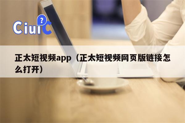 正太短视频app（正太短视频网页版链接怎么打开）