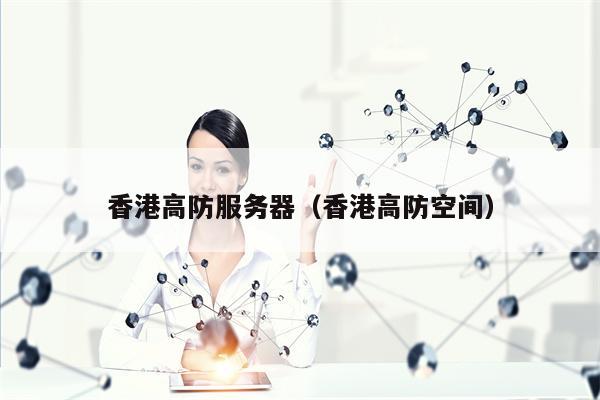 香港高防服务器（香港高防空间）