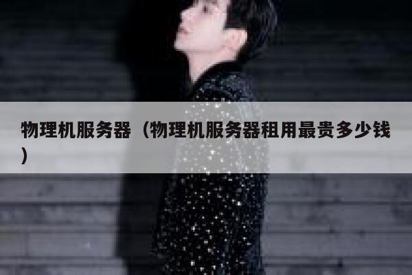 物理机服务器（物理机服务器租用最贵多少钱）