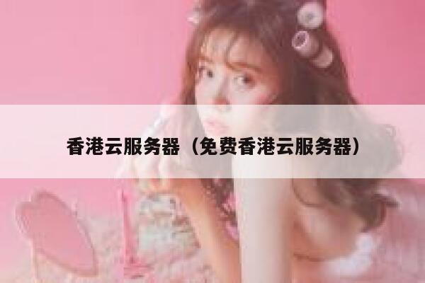 香港云服务器（免费香港云服务器）