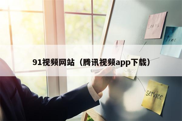 91视频网站（腾讯视频app下载）