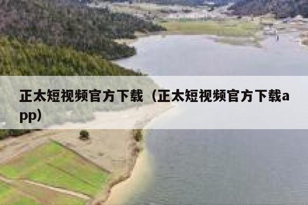 正太短视频官方下载（正太短视频官方下载app）