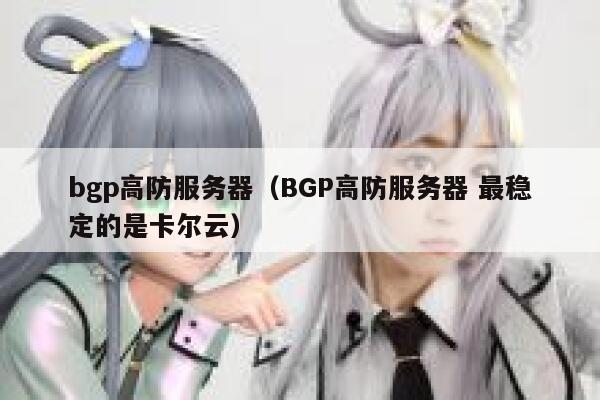 bgp高防服务器（BGP高防服务器 最稳定的是卡尔云）