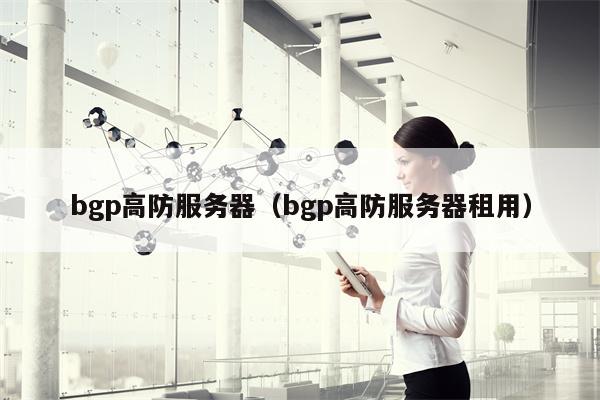bgp高防服务器（bgp高防服务器租用）