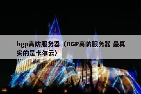bgp高防服务器（BGP高防服务器 最真实的是卡尔云）