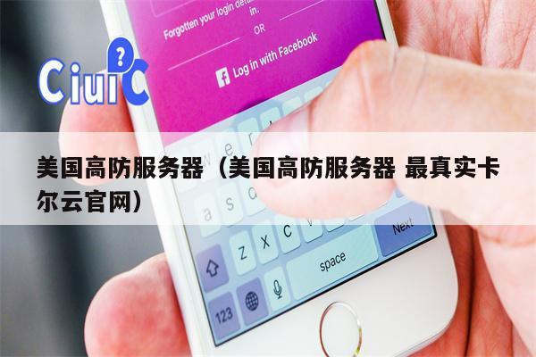 美国高防服务器（美国高防服务器 最真实卡尔云官网）