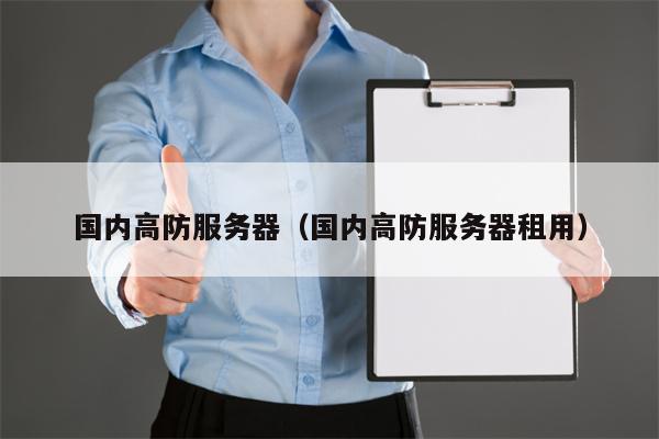 国内高防服务器（国内高防服务器租用）