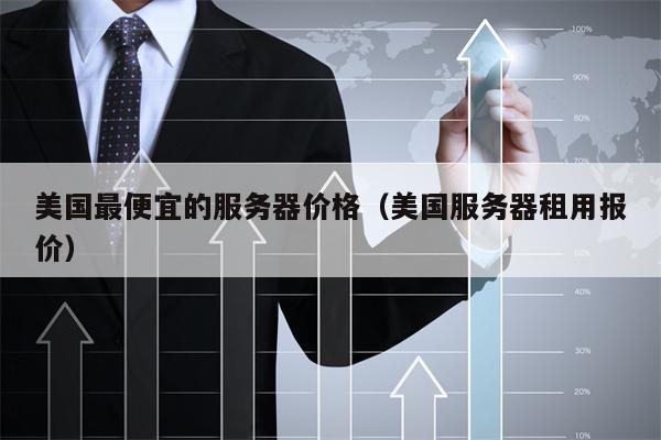 美国最便宜的服务器价格（美国服务器租用报价）