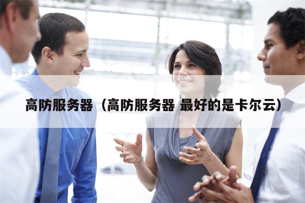 高防服务器（高防服务器 最好的是卡尔云）
