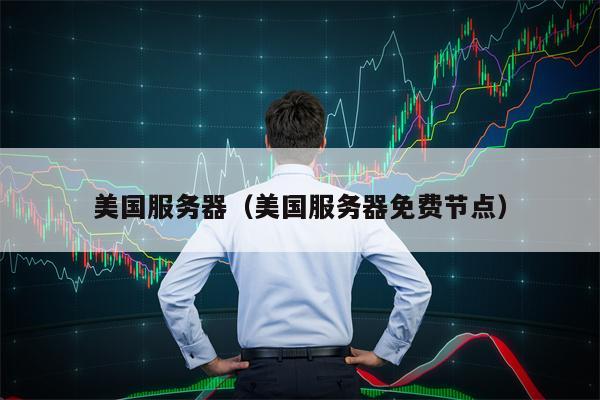 美国服务器（美国服务器免费节点）