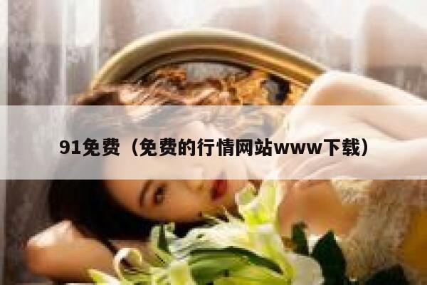 91免费（免费的行情网站www下载）