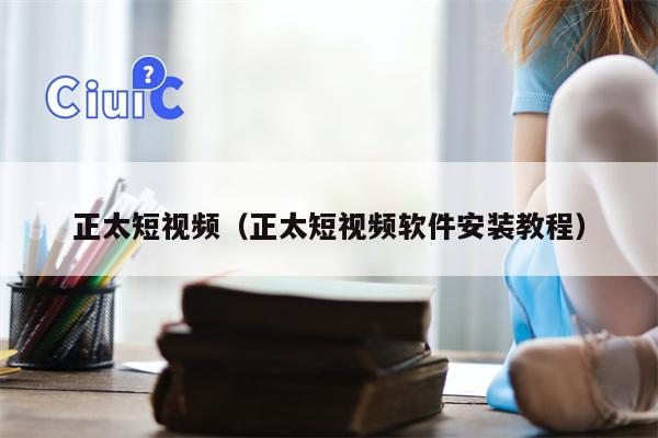正太短视频（正太短视频软件安装教程）