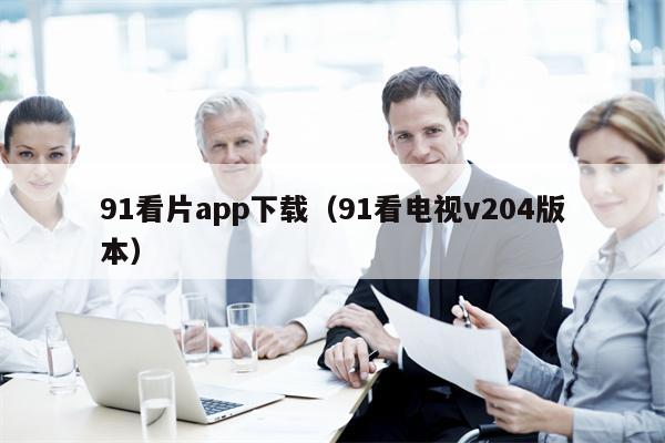 91看片app下载（91看电视v204版本）