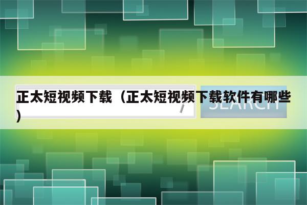 正太短视频下载（正太短视频下载软件有哪些）